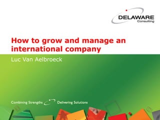How to grow and manage an
international company
Luc Van Aelbroeck
 