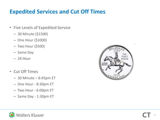 Expedited Services and Cut Off Times
• Five Levels of Expedited Service
– 30 Minute ($1500)
– One Hour ($1000)
– Two Hour ($500)
– Same Day
– 24 Hour
• Cut Off Times
– 30 Minute – 8:45pm ET
– One Hour - 8:30pm ET
– Two Hour - 6:00pm ET
– Same Day - 1:30pm ET
17
 