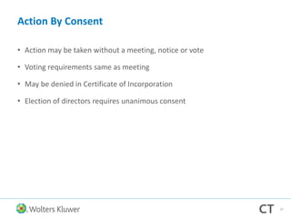 Action By Consent
• Action may be taken without a meeting, notice or vote
• Voting requirements same as meeting
• May be denied in Certificate of Incorporation
• Election of directors requires unanimous consent
37
 
