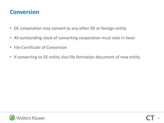 Conversion
• DE corporation may convert to any other DE or foreign entity
• All outstanding stock of converting corporation must vote in favor
• File Certificate of Conversion
• If converting to DE entity also file formation document of new entity
68
 