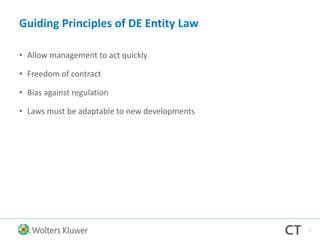 Guiding Principles of DE Entity Law
• Allow management to act quickly
• Freedom of contract
• Bias against regulation
• Laws must be adaptable to new developments
7
 