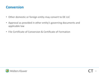 Conversion
• Other domestic or foreign entity may convert to DE LLC
• Approval as provided in other entity’s governing documents and
applicable law
• File Certificate of Conversion & Certificate of Formation
98
 