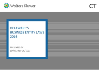 DELAWARE’S
BUSINESS ENTITY LAWS
2016
PRESENTED BY
LORI ANN FOX, ESQ.
 