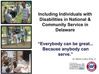 “Everybody can be great...
Because anybody can
serve.”
Dr. Martin Luther King, Jr.
Including Individuals with
Disabilities in National &
Community Service in
Delaware
 