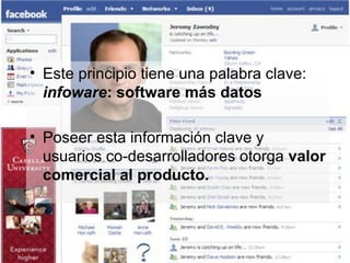 Este principio tiene una palabra clave:  infoware : software más datos Poseer esta información clave y usuarios co-desarrolladores otorga  valor comercial al producto. 