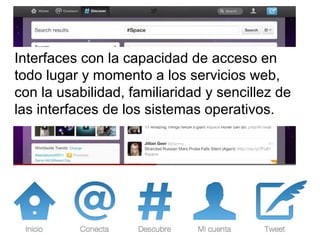 Interfaces con la capacidad de acceso en todo lugar y momento a los servicios web, con la usabilidad, familiaridad y sencillez de las interfaces de los sistemas operativos. 