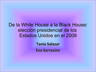 De la White House a la Black House: elección presidencial de los  Estados Unidos en el 2008 Tania Salazar Eva Sarracino 
