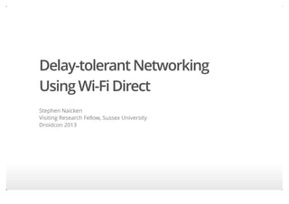 Delay-tolerantNetworking
UsingWi-FiDirect
Stephen Naicken
Visiting Research Fellow, Sussex University
Droidcon 2013
 