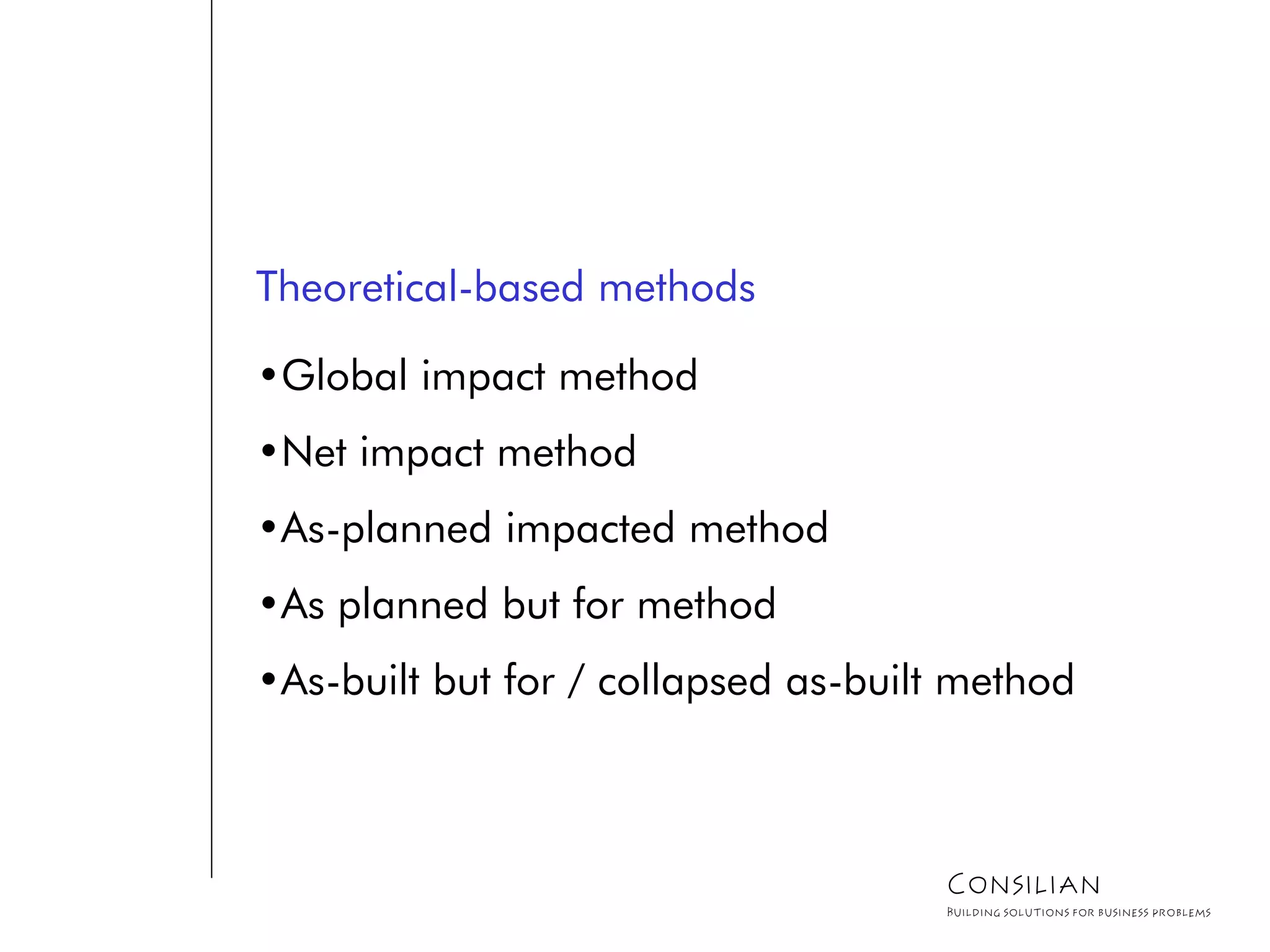 Theoretical-based methods
•Global impact method
•Net impact method
•As-planned impacted method
•As planned but for method
•As-built but for / collapsed as-built method
Consilian
Building solutions for business problems
 