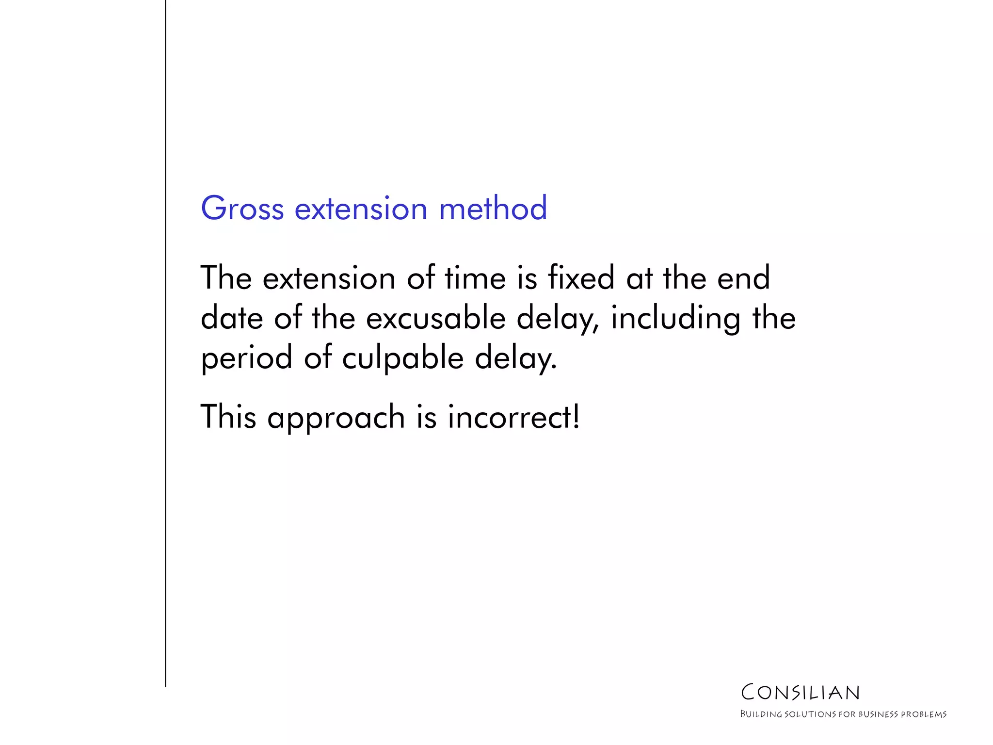Gross extension method
The extension of time is fixed at the end
date of the excusable delay, including the
period of culpable delay.
This approach is incorrect!
Consilian
Building solutions for business problems
 
