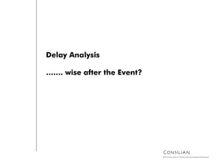 Delay Analysis
……. wise after the Event?
Consilian
Building solutions for business problems
 