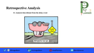 Retrospective Analysis
@magedkom /in/magedkom ArabPlanners @profplanner
11. Analysis time-distant from the delay event
 
