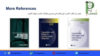 ‫اﻟﺗﺄﺧﯾر‬ ‫وﺗﺣﻠﯾل‬ ‫اﻟﺗﻣدﯾد‬ ‫ﻣطﺎﻟﺑﺎت‬ ‫ﻣوﺿوع‬ ‫ﻓﻲ‬ ‫ﺗﻛﻠﻣت‬ ‫اﻟﺗﻲ‬ ‫اﻷﺧرى‬ ‫اﻟﻛﺗب‬ ‫ﻣن‬ ‫ﺑﻌض‬
:
More References
@magedkom /in/magedkom ArabPlanners @profplanner
 