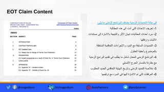 EOT Claim Content
‫ﯾﻠﻲ‬ ‫ﻣﺎ‬ ‫اﻟزﻣﻧﻲ‬ ‫ﻟﻠﺑرﻧﺎﻣﺞ‬ ‫ﯾﺿﺎف‬ ‫اﻟزﻣﻧﯾﺔ‬ ‫اﻟﺗﻣدﯾدات‬ ‫ﺣﺎﻟﺔ‬ ‫ﻓﻲ‬
:
1
-
‫اﻟﻣطﺎﻟﺑﺔ‬ ‫ھذه‬ ‫اﻟﻰ‬ ‫أدت‬ ‫اﻟﺗﻲ‬ ‫اﻻﺣداث‬ ‫ﺗﻌرﯾف‬
2
-
‫ﻣ‬ ‫إﻟﻰ‬ ‫ﺑﺎﻻﺷﺎرة‬ ‫واﻟﻧﺗﯾﺟﺔ‬ ‫اﻷﺛر‬ ‫ﻟﺑﯾﺎن‬ ‫اﻟﻣطﺎﻟﺑﺎت‬ ‫اﺣداث‬ ‫ﺳرد‬
‫ﺳﺗﻧدات‬
‫وارﻓﺎﻗﮭﺎ‬ ‫اﻻﺛﺑﺎت‬
3
-
‫اﻟﻣﺗﻌﻠ‬ ‫اﻟﺗﻌﺎﻗدﯾﺔ‬ ‫واﻻﺟراءات‬ ‫اﻟﺑﻧود‬ ‫ﻣﻊ‬ ‫اﻟﺳﺎﺑﻘﺔ‬ ‫اﻟﺗﻣدﯾدات‬
‫ﻘﺔ‬
‫اﻟﻣﻘﺎول‬ ‫وأﺣﻘﯾﺔ‬ ‫ﺑﺎﻟﻣوﺿوع‬
4
-
‫ا‬ ‫اﻟﺑراﻣﺞ‬ ‫ﺗﻘدﯾم‬ ‫ﻓﻲ‬ ‫ﯾطﻠب‬ ‫ﻣﺎ‬ ‫ﺷﺎﻣل‬ ‫اﻟﻣﻌدل‬ ‫اﻟزﻣﻧﻲ‬ ‫اﻟﺑرﻧﺎﻣﺞ‬
‫ﻟزﻣﻧﯾﺔ‬
‫اﻷﺻﻠﻲ‬ ‫اﻟﺣرج‬ ‫ﺑﺎﻟﻣﺳﺎر‬ ‫ﻣﻘﺎرﻧﺔ‬ ‫ﻣﻊ‬
5
-
‫اﻟﻣ‬ ‫اﻟﺟدﯾد‬ ‫اﻟﺗﻌﺎﻗدي‬ ‫اﻟﻧﮭﺎﯾﺔ‬ ‫وﺗﺎرﯾﺦ‬ ‫اﻟزﻣﻧﻲ‬ ‫اﻟﺗﻣدﯾد‬ ‫ﺧﻼﺻﺔ‬
‫طﻠوب‬
6
-
‫ﺗرﻗﯾﻣﮭﺎ‬ ‫ﻣﻊ‬ ‫اﻟﺳرد‬ ‫ﻓﻲ‬ ‫اﻟﯾﮭﺎ‬ ‫اﻻﺷﺎرة‬ ‫ﺗم‬ ‫اﻟﺗﻲ‬ ‫اﻟﻣرﻓﻘﺎت‬
@magedkom /in/magedkom ArabPlanners @profplanner
 