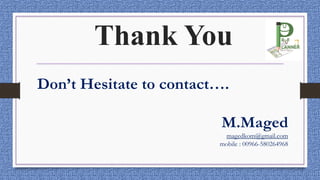 Thank You
Don’t Hesitate to contact….
M.Maged
magedkom@gmail.com
mobile : 00966-580264968
 