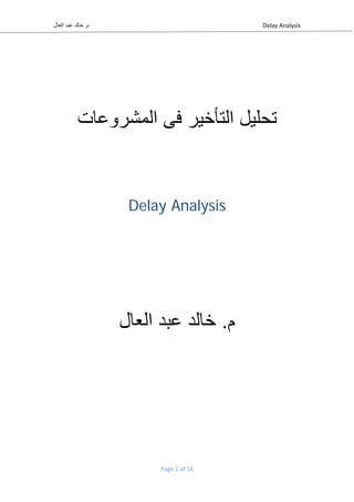 Delay Analysis  ‫العال‬ ‫عبد‬ ‫خالد‬ .‫م‬ 
Page 1 of 16 
 
‫المشروعات‬ ‫فى‬ ‫التأخير‬ ‫تحليل‬
Delay Analysis 
 
‫العال‬ ‫عبد‬ ‫خالد‬ .‫م‬
 