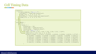 Ahmed Abdelazeem
Ahmed Abdelazeem
Cell Timing Data
cell (INVX1) {
pin (Y) {
timing () {
related_pin : "A";
timing_type : "combinational";
timing_sense : "negative_unate";
cell_rise ("del_1_7_7") {
index_1("0.016, 0.032, 0.064, 0.128, 0.256, 0.512, 1.024");
index_2("0.1, 0.25, 0.5, 1, 2, 4, 8");
values("0.016861, 0.0179019, 0.0195185, 0.0229259, 0.029658, 0.043145, 0.07712", 
"0.0239648, 0.0255491, 0.0279298, 0.0319930, 0.0387540, 0.0520896, 0.0790211", 
"0.0342118, 0.0366966, 0.0402223, 0.0462823, 0.0558327, 0.0705154, 0.0967339", 
"0.0491695, 0.0524727, 0.0576512, 0.0665647, 0.0810999, 0.1027237, 0.1342571", 
"0.0721332, 0.0765389, 0.0836775, 0.0960890, 0.1171612, 0.1497265, 0.1957640", 
"0.1111560, 0.1164417, 0.1252609, 0.1422002, 0.1712097, 0.2171862, 0.2847010", 
"0.1841131, 0.1901881, 0.2010298, 0.2194395, 0.2555983, 0.3182710, 0.4139452");
}
library(){
lu_table_template ("del_1_7_7") {
variable_1 : "input_net_transition";
index_1("1, 2, 3, 4, 5, 6, 7");
variable_2 : "total_output_net_capacitance";
index_2("1, 2, 3, 4, 5, 6, 7");
}
 