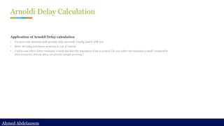 Ahmed Abdelazeem
Ahmed Abdelazeem
Arnoldi Delay Calculation
Application of Arnoldi Delay calculation
• For post-route database with parasitic fully extracted. Usually used in APR tool
• Better RC delay calculation accuracy at cost of runtime
• Used in case where driver resistance is much less than the impedance of net to ground. (In case where net resistance is small compared to
drive resistance, Elmore delay can provide enough accuracy.)
 