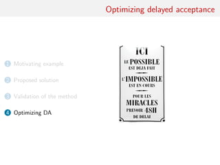 Optimizing delayed acceptance
1 Motivating example
2 Proposed solution
3 Validation of the method
4 Optimizing DA
 
