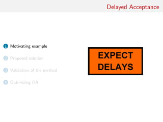 Delayed Acceptance
1 Motivating example
2 Proposed solution
3 Validation of the method
4 Optimizing DA
 