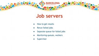 Job servers
● How to get results
● Rerun failed jobs
● Separate queue for failed jobs
● Monitoring queues, workers
● Supervisor
 