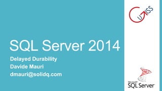 SQL Server 2014
Delayed Durability
Davide Mauri
dmauri@solidq.com

 