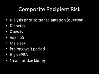 Composite Recipient Risk 
• Dialysis prior to transplantation (duration) 
• Diabetes 
• Obesity 
• Age >55 
• Male sex 
• Prolong wait period 
• High cPRA 
• Small for size kidney 
23 
 