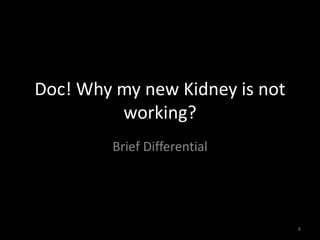 Doc! Why my new Kidney is not 
working? 
Brief Differential 
8 
 