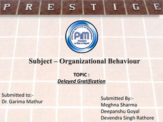 TOPIC :
Delayed Gratification
Submitted to:-
Dr. Garima Mathur
Submitted By:-
Meghna Sharma
Deepanshu Goyal
Devendra Singh Rathore
 