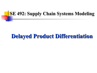 SE 492: Supply Chain Systems Modeling Delayed Product Differentiation 