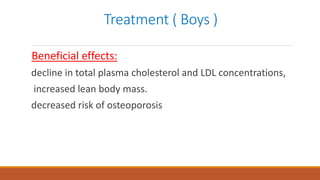 Treatment ( Boys )
Beneficial effects:
decline in total plasma cholesterol and LDL concentrations,
increased lean body mass.
decreased risk of osteoporosis
 