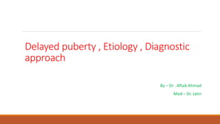 Delayed puberty , Etiology , Diagnostic
approach
By – Dr . Aftab Ahmad
Mod – Dr. Jatin
 