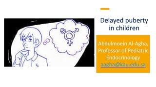 Delayed puberty
in children
Abdulmoein Al-Agha,
Professor of Pediatric
Endocrinology
aagha@kau.edu.sa
 