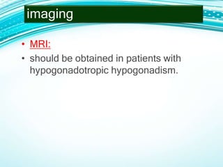 • MRI:
• should be obtained in patients with
hypogonadotropic hypogonadism.
imaging
 