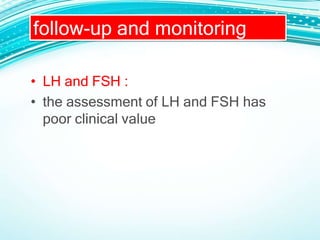 • LH and FSH :
• the assessment of LH and FSH has
poor clinical value
follow-up and monitoring
 
