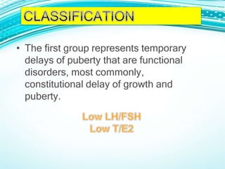 • The first group represents temporary
delays of puberty that are functional
disorders, most commonly,
constitutional delay of growth and
puberty.
 