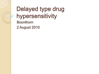 Delayed type drug
hypersensitivity
Boonthorn
2 August 2010
 