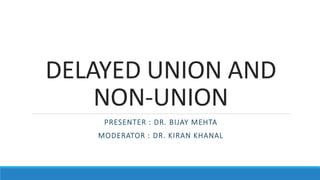 DELAYED UNION AND
NON-UNION
PRESENTER : DR. BIJAY MEHTA
MODERATOR : DR. KIRAN KHANAL
 