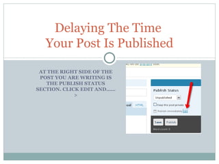 AT THE RIGHT SIDE OF THE POST YOU ARE WRITING IS THE PUBLISH STATUS SECTION. CLICK EDIT AND……> Delaying The Time  Your Post Is Published 