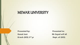 MEWAR UNIVERSITY
Presented by: Presented to:
Kamal Jeet Mr Sayed arif ali
B.tech (ECE) 3rd yr Dept. of (ECE)
 