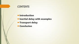 CONTENTS
Introduction
Inertial delay with examples
Transport delay
Conclusion
 