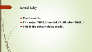 Inertial Delay
The format is;
T<= reject TIME_2 inertial VALUE after TIME_1;
This is the default delay model.
 