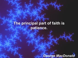 The principal part of faith is patience. George MacDonald 