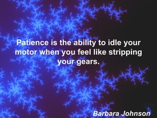 Patience is the ability to idle your motor when you feel like stripping your gears. Barbara Johnson 