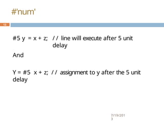 #5 y = x + z;
7/19/201
3
/ / line will execute after 5 unit
delay
And
Y = #5 x + z; / / assignment to y after the 5 unit
delay
13
#'num'
 