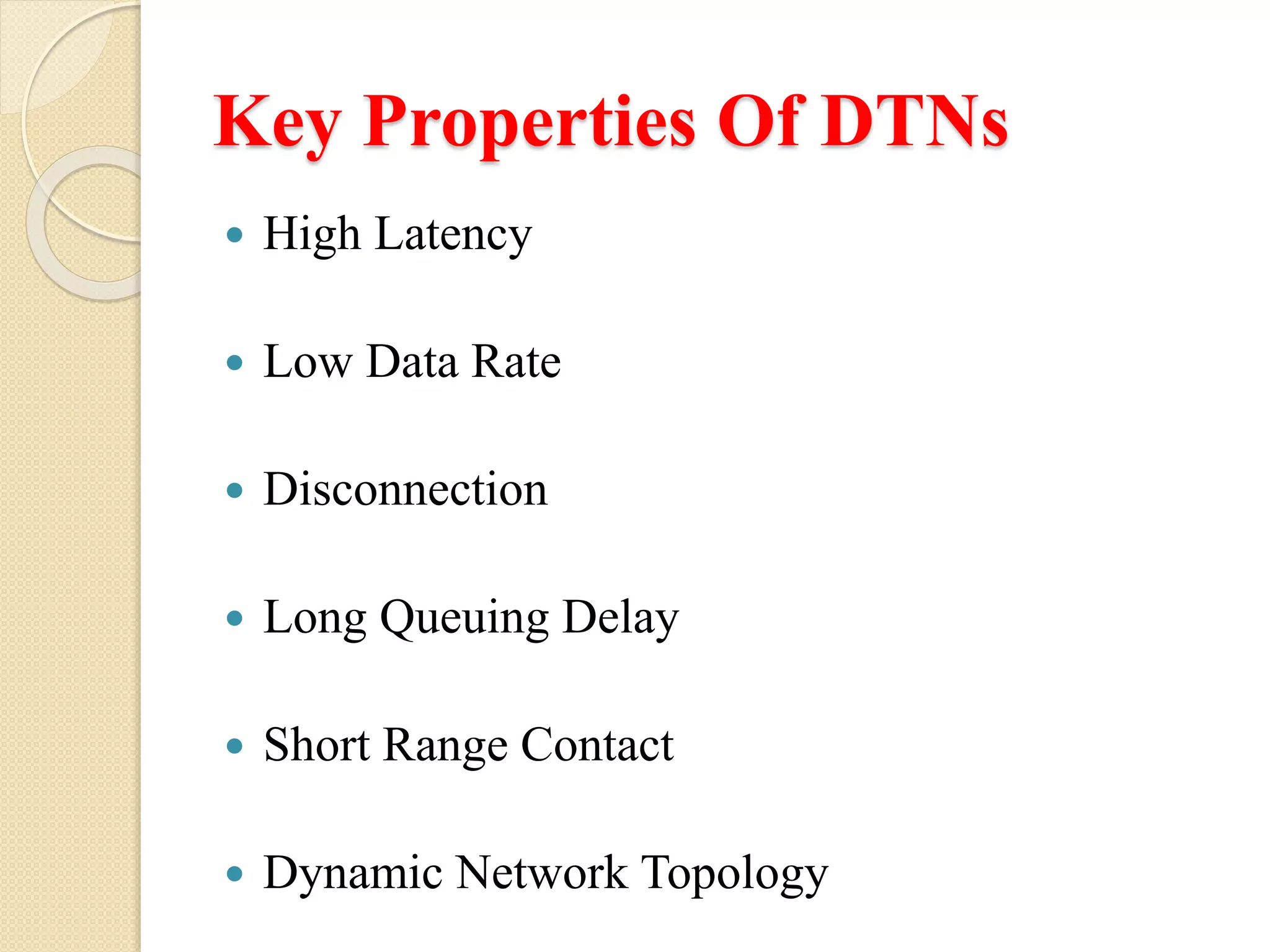 Key Properties Of DTNs
High Latency
Low Data Rate
Disconnection
Long Queuing Delay
Short Range Contact
Dynamic Network Topology