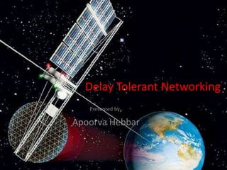 Delay Tolerant Networking
Presented by,
Apoorva Hebbar
 