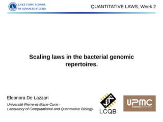 QUANTITATIVE LAWS, Week 2
Scaling laws in the bacterial genomic
repertoires.
Eleonora De Lazzari
Université Pierre-et-Marie-Curie -
Laboratory of Computational and Quantitative Biology
 