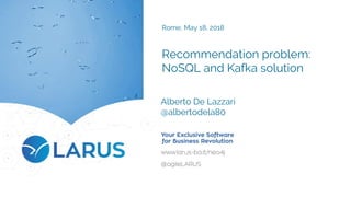 Recommendation problem:
NoSQL and Kafka solution
Alberto De Lazzari
@albertodela80
Rome, May 18, 2018
 