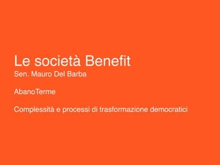 Le società Benefit 
Sen. Mauro Del Barba 
 
AbanoTerme 
 
Complessità e processi di trasformazione democratici
 